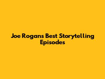 Joe Rogan's Best Storytelling Episodes