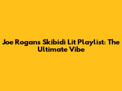 Joe Rogan's Skibidi Lit Playlist: The Ultimate Vibe