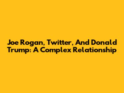 Joe Rogan, Twitter, And Donald Trump: A Complex Relationship