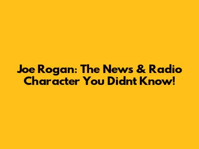 Joe Rogan: The News & Radio Character You Didn't Know!