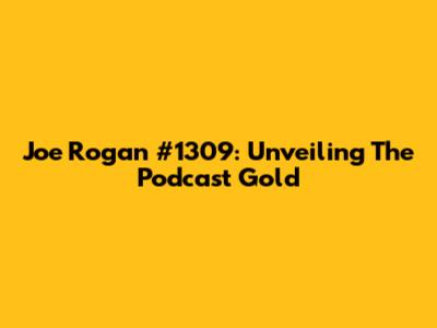 Joe Rogan #1309: Unveiling The Podcast Gold