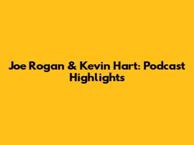 Joe Rogan & Kevin Hart: Podcast Highlights
