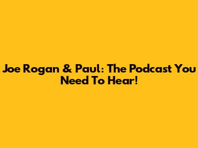 Joe Rogan & Paul: The Podcast You Need To Hear!
