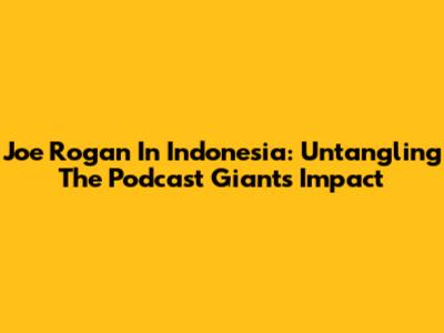 Joe Rogan In Indonesia: Untangling The Podcast Giant's Impact