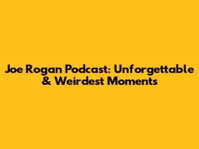 Joe Rogan Podcast: Unforgettable & Weirdest Moments