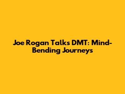 Joe Rogan Talks DMT: Mind-Bending Journeys