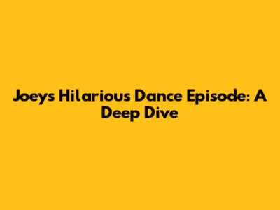 Joey's Hilarious Dance Episode: A Deep Dive