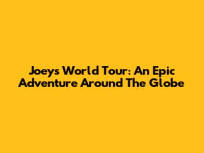 Joey's World Tour: An Epic Adventure Around The Globe