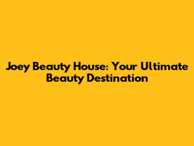 Joey Beauty House: Your Ultimate Beauty Destination