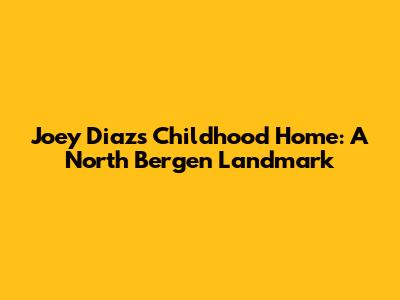 Joey Diaz's Childhood Home: A North Bergen Landmark
