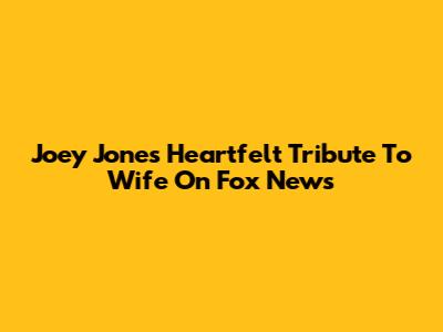 Joey Jones' Heartfelt Tribute To Wife On Fox News