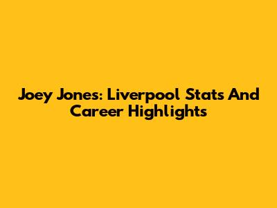 Joey Jones: Liverpool Stats And Career Highlights