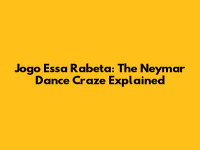 Jogo Essa Rabeta: The Neymar Dance Craze Explained