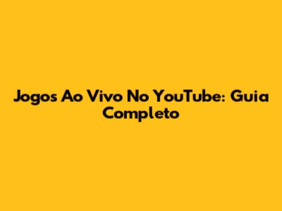 Jogos Ao Vivo No YouTube: Guia Completo