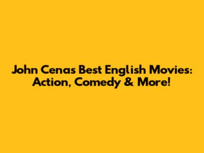 John Cena's Best English Movies: Action, Comedy & More!