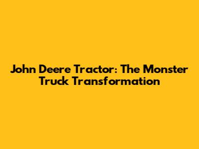 John Deere Tractor: The Monster Truck Transformation