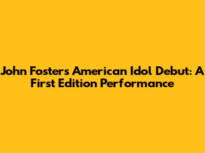 John Foster's American Idol Debut: A First Edition Performance