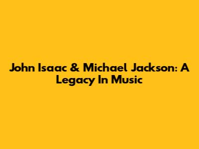 John Isaac & Michael Jackson: A Legacy In Music