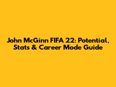 John McGinn FIFA 22: Potential, Stats & Career Mode Guide