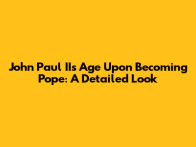 John Paul II's Age Upon Becoming Pope: A Detailed Look