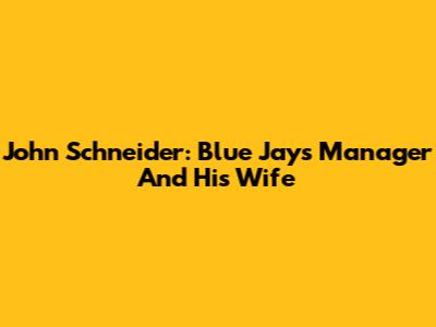 John Schneider: Blue Jays Manager And His Wife