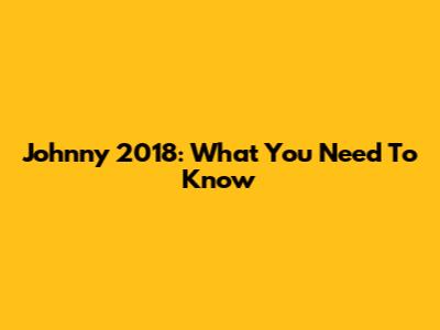 Johnny 2018: What You Need To Know