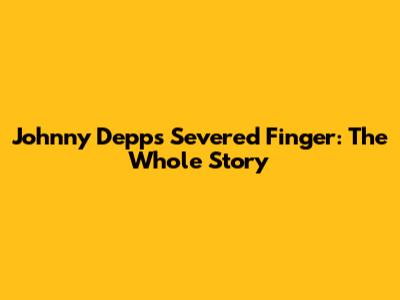 Johnny Depp's Severed Finger: The Whole Story