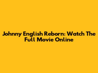 Johnny English Reborn: Watch The Full Movie Online