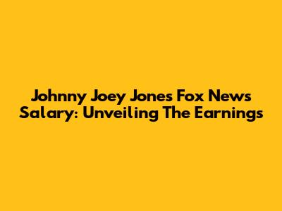 Johnny Joey Jones' Fox News Salary: Unveiling The Earnings