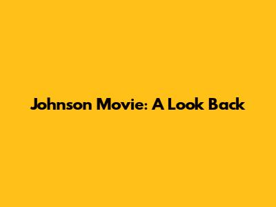Johnson Movie: A Look Back