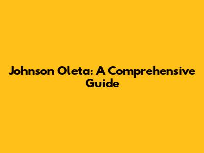 Johnson Oleta: A Comprehensive Guide