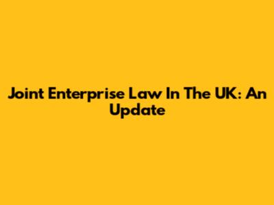 Joint Enterprise Law In The UK: An Update