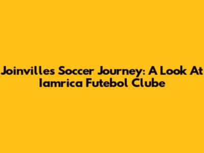 Joinville's Soccer Journey: A Look At Iamrica Futebol Clube