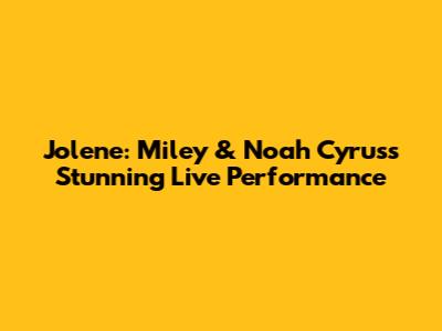Jolene: Miley & Noah Cyrus's Stunning Live Performance