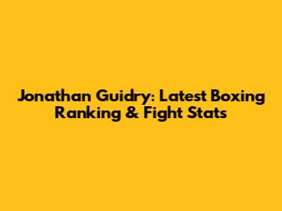 Jonathan Guidry: Latest Boxing Ranking & Fight Stats
