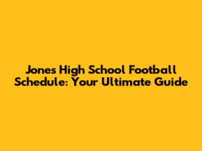 Jones High School Football Schedule: Your Ultimate Guide
