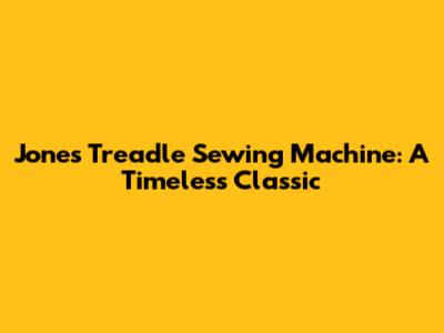 Jones Treadle Sewing Machine: A Timeless Classic