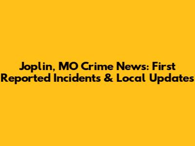 Joplin, MO Crime News: First Reported Incidents & Local Updates