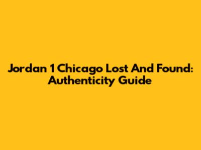 Jordan 1 Chicago Lost And Found: Authenticity Guide