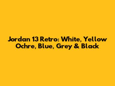 Jordan 13 Retro: White, Yellow Ochre, Blue, Grey & Black