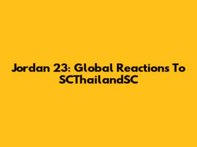 Jordan 23: Global Reactions To SCThailandSC