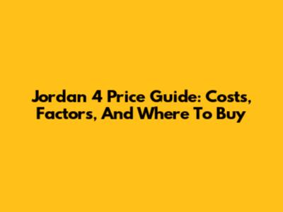 Jordan 4 Price Guide: Costs, Factors, And Where To Buy