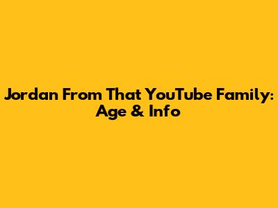 Jordan From That YouTube Family: Age & Info
