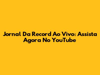 Jornal Da Record Ao Vivo: Assista Agora No YouTube