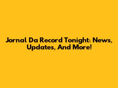 Jornal Da Record Tonight: News, Updates, And More!