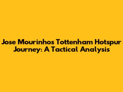 Jose Mourinho's Tottenham Hotspur Journey: A Tactical Analysis