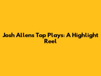 Josh Allen's Top Plays: A Highlight Reel