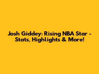 Josh Giddey: Rising NBA Star - Stats, Highlights & More!