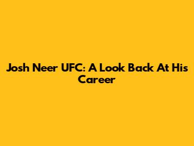 Josh Neer UFC: A Look Back At His Career