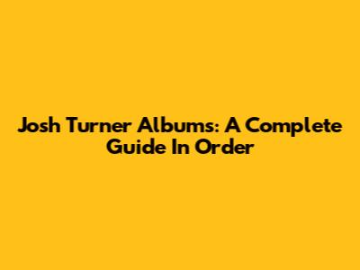 Josh Turner Albums: A Complete Guide In Order
